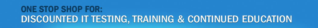 One stop shop for: discounted IT testing, training & continued education